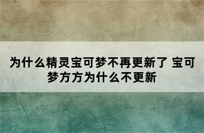 为什么精灵宝可梦不再更新了 宝可梦方方为什么不更新